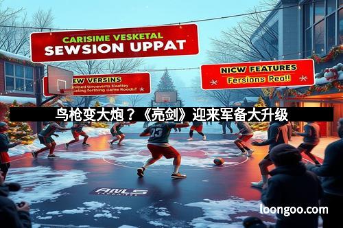 鸟枪变大炮？《亮剑》迎来军备大升级